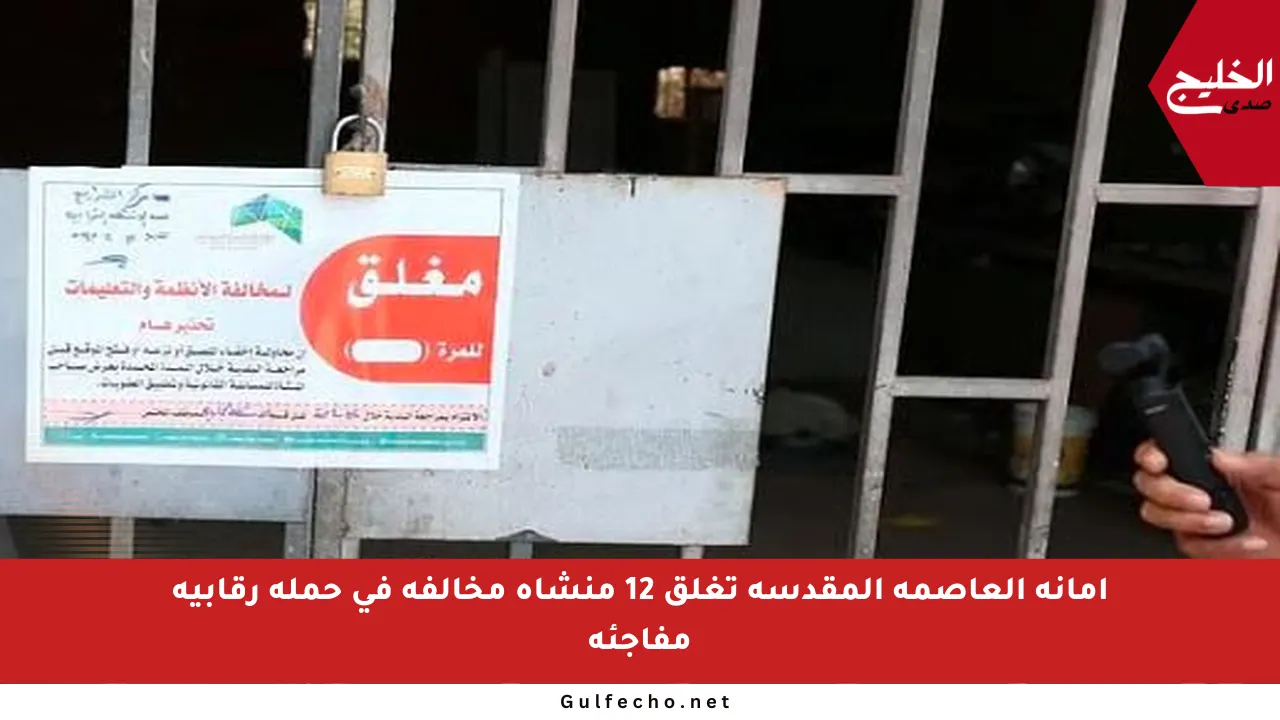 أمانة العاصمة المقدسة تغلق 12 منشأة مخالفة في حملة رقابية مفاجئة